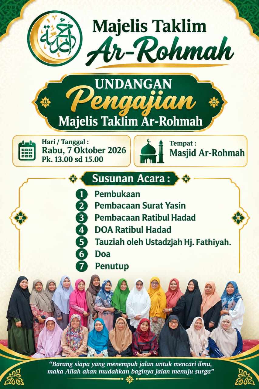 UNDANGAN PENGAJIAN IBU-IBU  Assalamu&rsquo;alaikum Warahmatullahi Wabarakatuh.  Dengan penuh hormat dan rasa ukhuwah, kami mengundang:  1. Para Ibu Ketua RT. 01&ndash;07 beserta seluruh warganya 2. Para Pengurus dan Anggota Majelis Taklim Ibu-Ibu RW. 07 3. Para Ketua beserta Pengurus PKK dan Posyandu RW. 07 4. Segenap Ibu-Ibu warga RW. 07 dan sekitarnya  Untuk bersama-sama menghadiri Pengajian Ibu-Ibu Majelis Taklim Ar-Rohmah, yang insyaAllah akan dilaksanakan pada:  📅 Hari Rabu, 7 Oktober 2026 🕐 Waktu: Pukul 13.00 WIB (ba&rsquo;da Dzuhur) 📍 Tempat: Masjid Ar-Rohmah, Tridaya Indah Estate I.  Penceramah : Ustadzjah Hj. Fathiyah.  Mari kita luangkan waktu untuk menuntut ilmu, mempererat silaturahmi, menambah keimanan, dan bersama-sama memakmurkan Masjid/Mushalla.  Semoga langkah kita menuju majelis ilmu menjadi amal yang bernilai ibadah dan mendapatkan keberkahan serta ridha Allah SWT. Aamiin.  🌸 Mari hadir dan ajak Ibu-Ibu lainnya. Semoga semakin banyak yang hadir, semakin erat ukhuwah dan semakin se